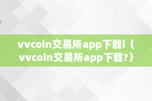 vvcoin交易所app下载i（vvcoin交易所app下载?）