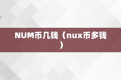 NUM币几钱（nux币多钱）