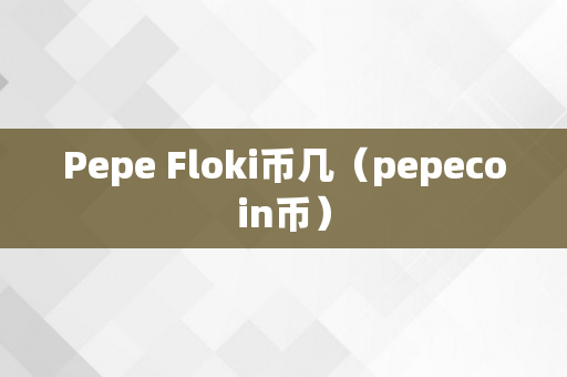 Pepe Floki币几（pepecoin币）