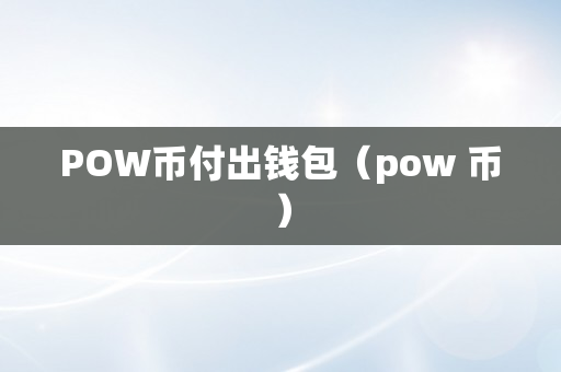 POW币付出钱包（pow 币）