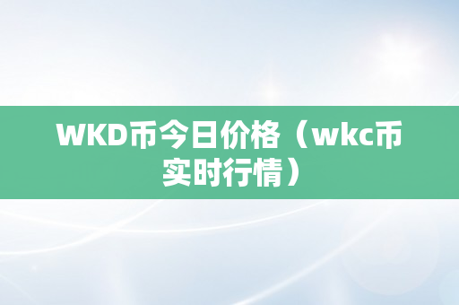 WKD币今日价格（wkc币实时行情）