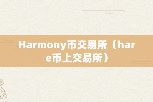 Harmony币交易所（hare币上交易所）