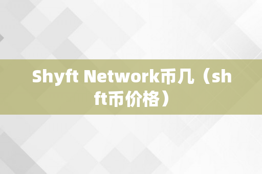 Shyft Network币几（shft币价格）