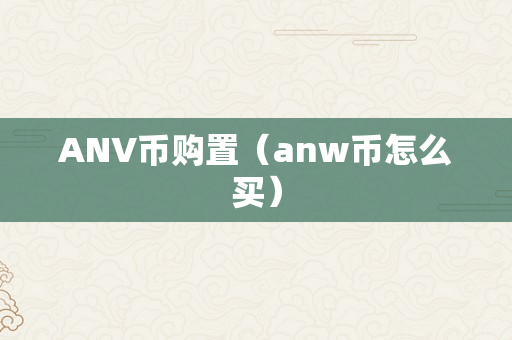 ANV币购置（anw币怎么买）