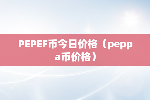 PEPEF币今日价格（peppa币价格）