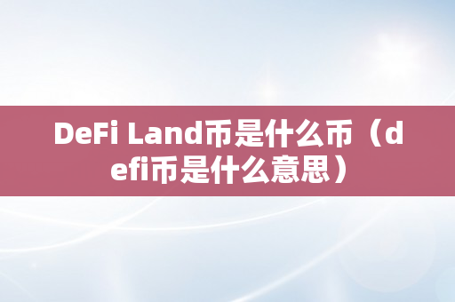 DeFi Land币是什么币（defi币是什么意思）