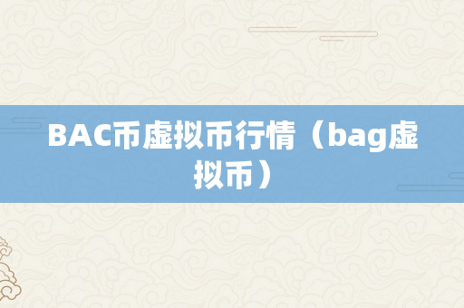 BAC币虚拟币行情（bag虚拟币）