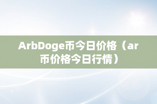 ArbDoge币今日价格（ar币价格今日行情）