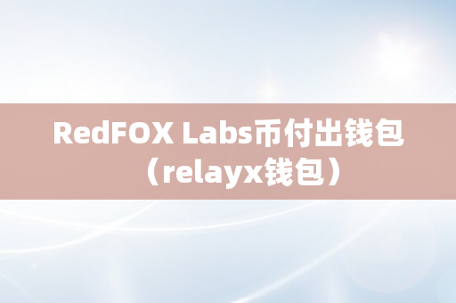 RedFOX Labs币付出钱包（relayx钱包）