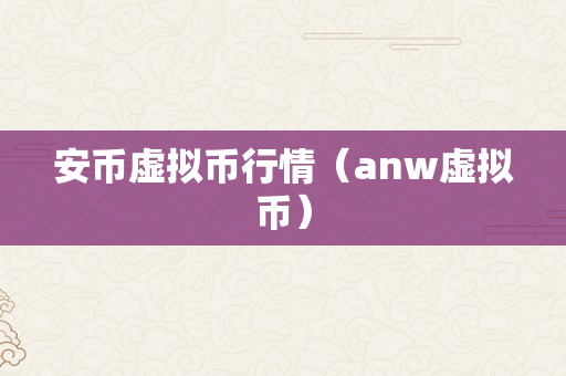 安币虚拟币行情（anw虚拟币）