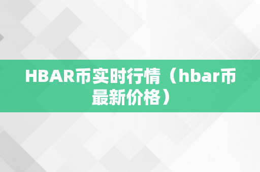 HBAR币实时行情（hbar币最新价格）