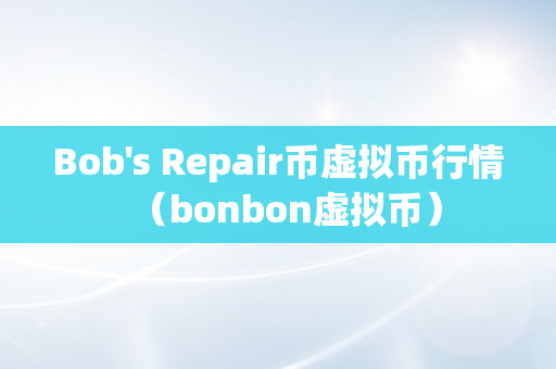 Bob's Repair币虚拟币行情（bonbon虚拟币）