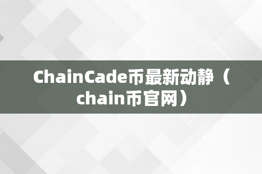 ChainCade币最新动静（chain币官网）