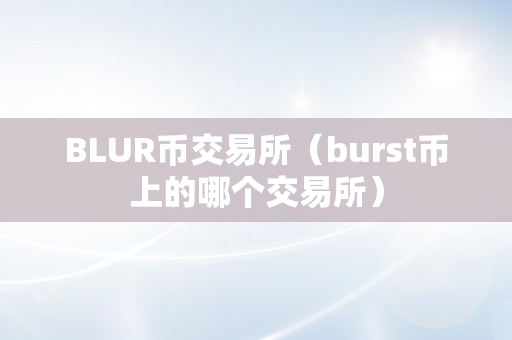 BLUR币交易所（burst币上的哪个交易所）