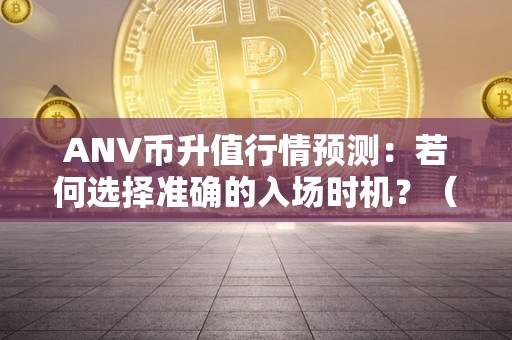 ANV币升值行情预测：若何选择准确的入场时机？（ani币）