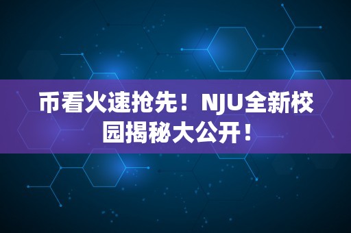 币看火速抢先！NJU全新校园揭秘大公开！