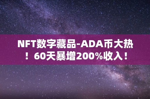 NFT数字藏品-ADA币大热！60天暴增200%收入！