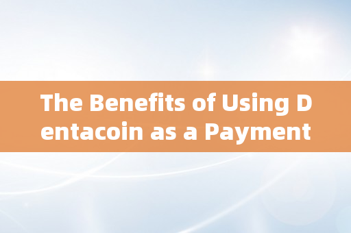 The Benefits of Using Dentacoin as a Payment Option for Dentists