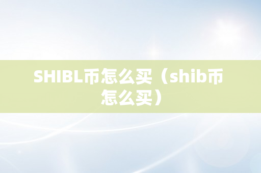 SHIBL币怎么买（shib币 怎么买）