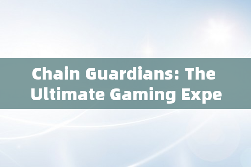 Chain Guardians: The Ultimate Gaming Experience for NFT Enthusiasts