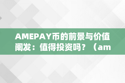 AMEPAY币的前景与价值阐发：值得投资吗？（amepay 币 价格）