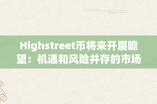 Highstreet币将来开展瞻望：机遇和风险并存的市场前景