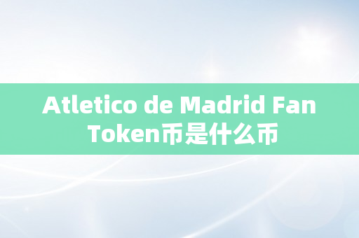 Atletico de Madrid Fan Token币是什么币