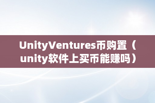 UnityVentures币购置（unity软件上买币能赚吗）