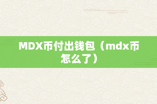 MDX币付出钱包（mdx币怎么了）