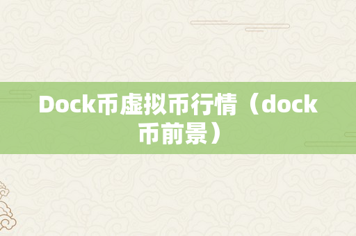 Dock币虚拟币行情（dock币前景）