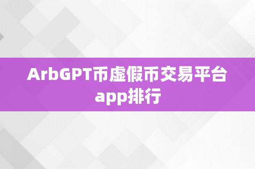 ArbGPT币虚假币交易平台app排行