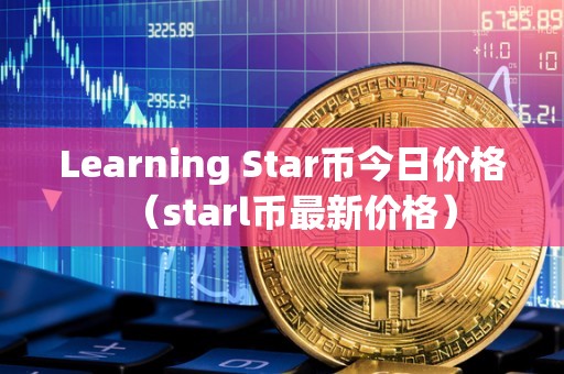 Learning Star币今日价格（starl币最新价格）