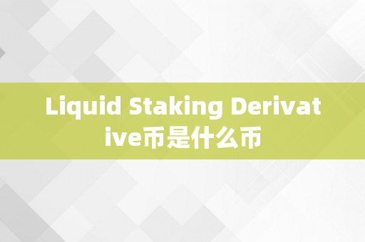 Liquid Staking Derivative币是什么币