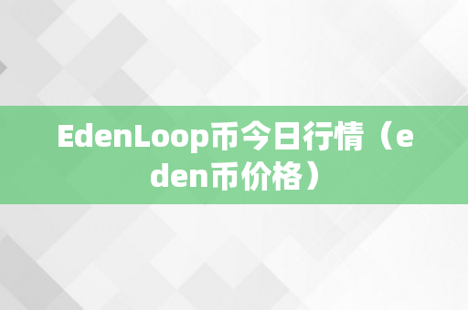 EdenLoop币今日行情（eden币价格）