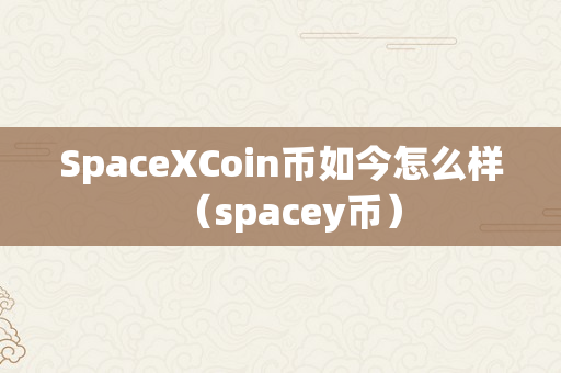 SpaceXCoin币如今怎么样（spacey币）