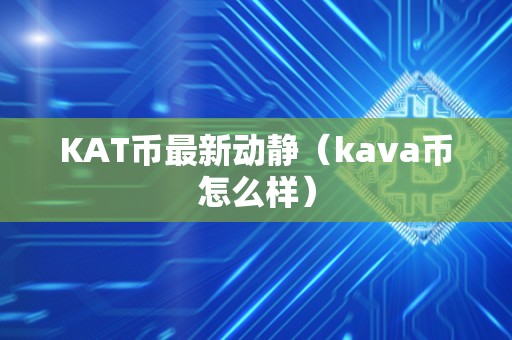 KAT币最新动静（kava币怎么样）