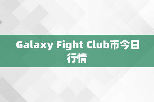 Galaxy Fight Club币今日行情