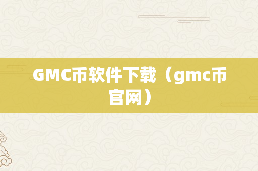 GMC币软件下载（gmc币官网）