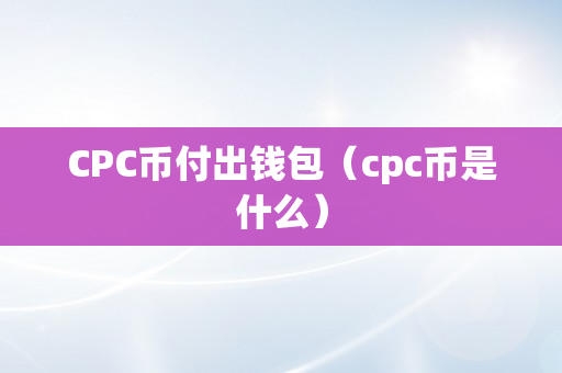 CPC币付出钱包（cpc币是什么）