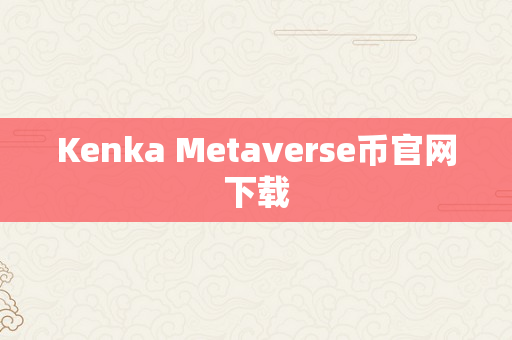 Kenka Metaverse币官网下载