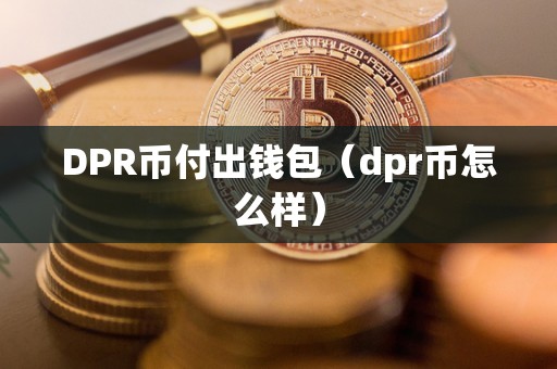 DPR币付出钱包（dpr币怎么样）