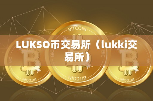 LUKSO币交易所（lukki交易所）