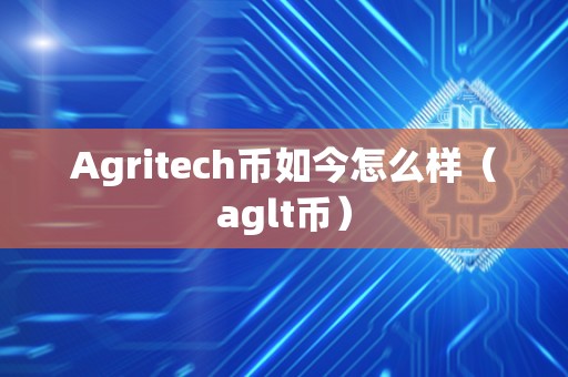 Agritech币如今怎么样（aglt币）