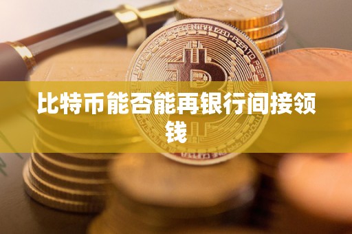 比特币能否能再银行间接领钱