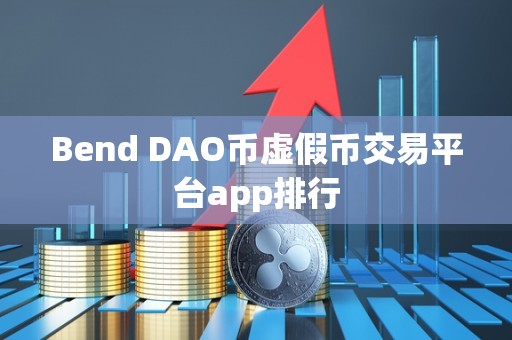 Bend DAO币虚假币交易平台app排行