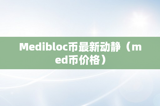 Medibloc币最新动静（med币价格）