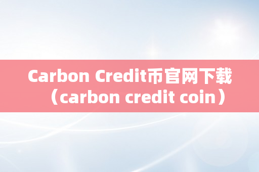 Carbon Credit币官网下载（carbon credit coin）