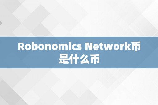 Robonomics Network币是什么币