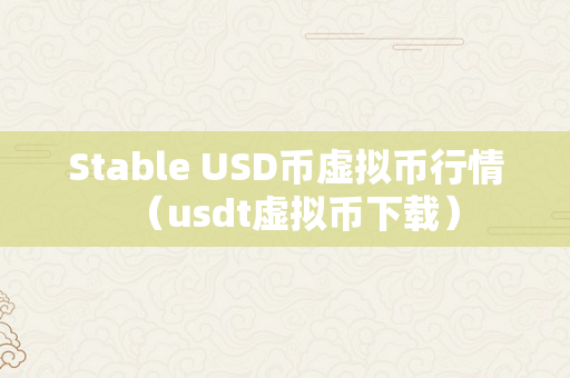 Stable USD币虚拟币行情（usdt虚拟币下载）