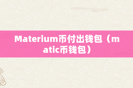 Materium币付出钱包（matic币钱包）